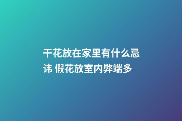 干花放在家里有什么忌讳 假花放室内弊端多